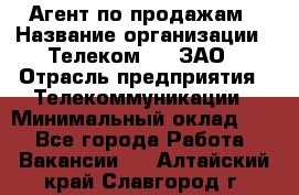 Агент по продажам › Название организации ­ Телеком 21, ЗАО › Отрасль предприятия ­ Телекоммуникации › Минимальный оклад ­ 1 - Все города Работа » Вакансии   . Алтайский край,Славгород г.